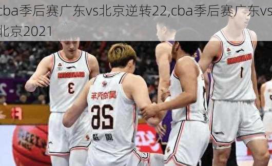 cba季后赛广东vs北京逆转22,cba季后赛广东vs北京2021