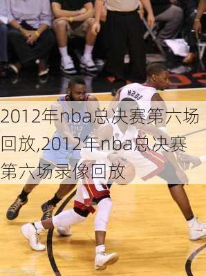 2012年nba总决赛第六场回放,2012年nba总决赛第六场录像回放