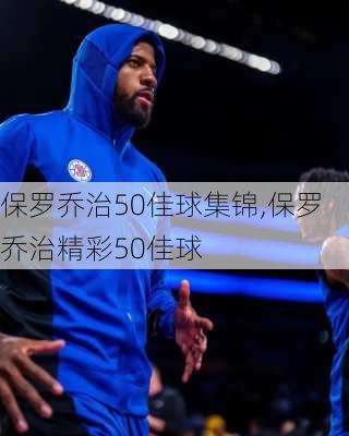 保罗乔治50佳球集锦,保罗乔治精彩50佳球