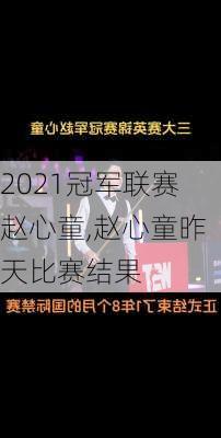 2021冠军联赛赵心童,赵心童昨天比赛结果