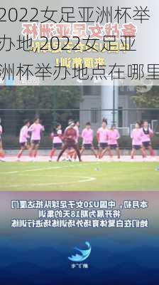 2022女足亚洲杯举办地,2022女足亚洲杯举办地点在哪里