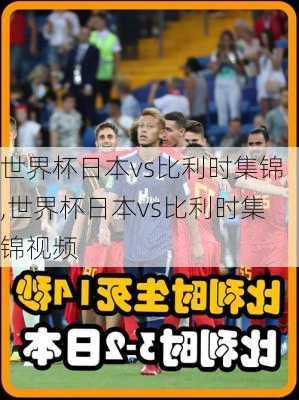 世界杯日本vs比利时集锦,世界杯日本vs比利时集锦视频