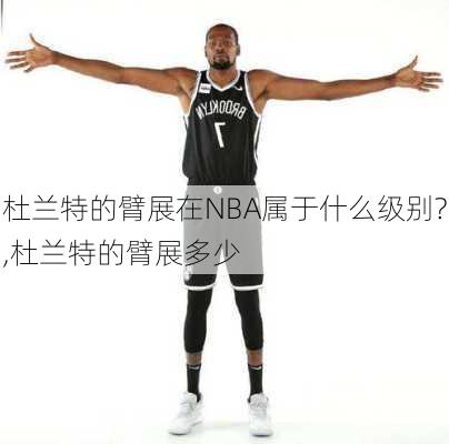 杜兰特的臂展在NBA属于什么级别?,杜兰特的臂展多少