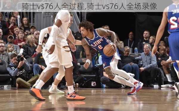 骑士vs76人全过程,骑士vs76人全场录像