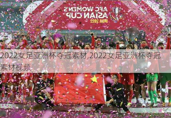 2022女足亚洲杯夺冠素材,2022女足亚洲杯夺冠素材视频