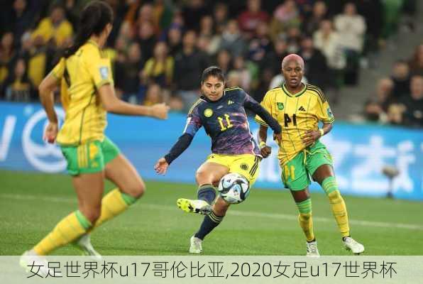 女足世界杯u17哥伦比亚,2020女足u17世界杯