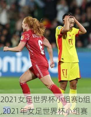 2021女足世界杯小组赛b组,2021年女足世界杯小组赛