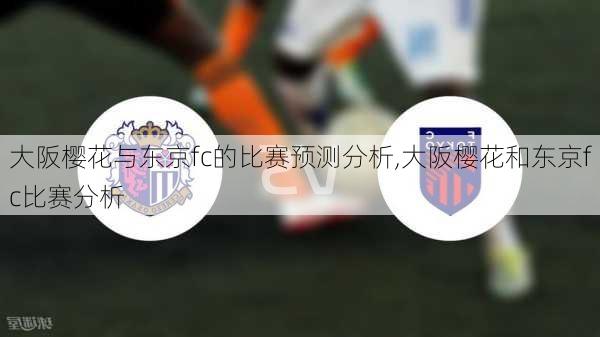 大阪樱花与东京fc的比赛预测分析,大阪樱花和东京fc比赛分析