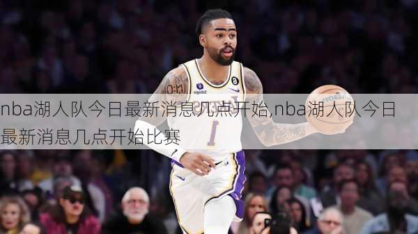 nba湖人队今日最新消息几点开始,nba湖人队今日最新消息几点开始比赛