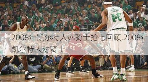 2008年凯尔特人vs骑士抢七回顾,2008年凯尔特人对骑士