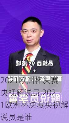 2021欧洲杯决赛央视解说员,2021欧洲杯决赛央视解说员是谁