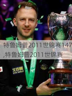 特鲁姆普2011世锦赛147,特鲁姆普2011世锦赛