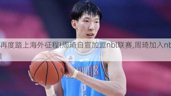 再度踏上海外征程!周琦自宣加盟nbl联赛,周琦加入nbl