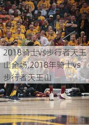 2018骑士vs步行者天王山全场,2018年骑士vs步行者天王山