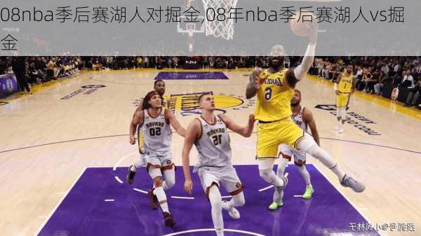 08nba季后赛湖人对掘金,08年nba季后赛湖人vs掘金