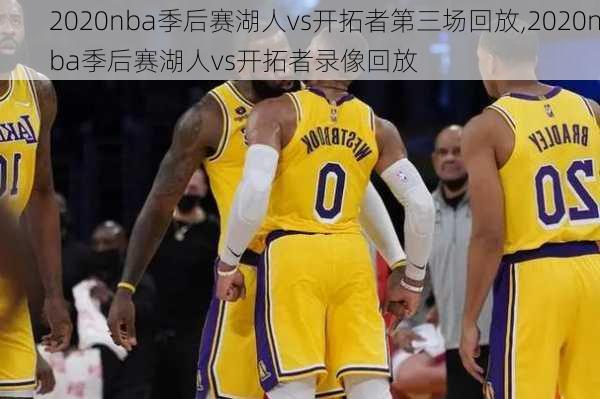 2020nba季后赛湖人vs开拓者第三场回放,2020nba季后赛湖人vs开拓者录像回放