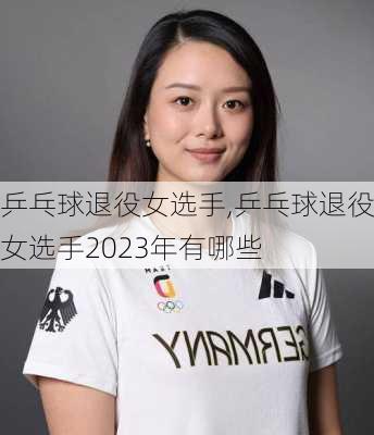 乒乓球退役女选手,乒乓球退役女选手2023年有哪些