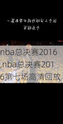 nba总决赛2016,nba总决赛2016第七场高清回放