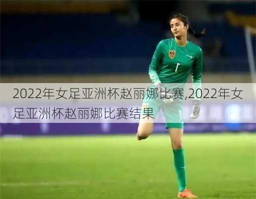 2022年女足亚洲杯赵丽娜比赛,2022年女足亚洲杯赵丽娜比赛结果