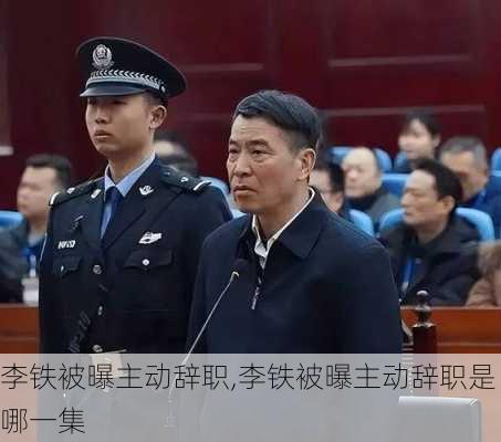 李铁被曝主动辞职,李铁被曝主动辞职是哪一集