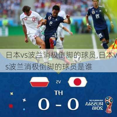 日本vs波兰消极倒脚的球员,日本vs波兰消极倒脚的球员是谁