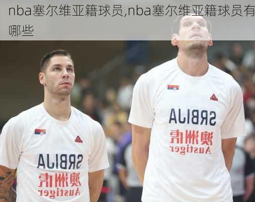 nba塞尔维亚籍球员,nba塞尔维亚籍球员有哪些