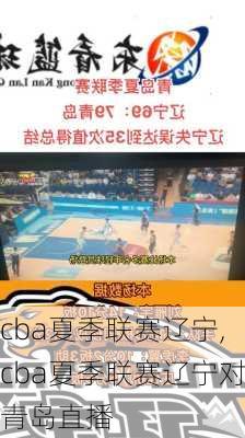 cba夏季联赛辽宁,cba夏季联赛辽宁对青岛直播