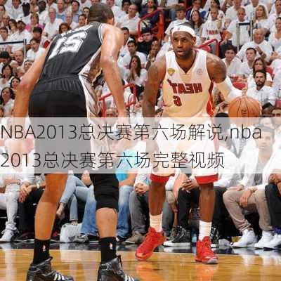 NBA2013总决赛第六场解说,nba2013总决赛第六场完整视频