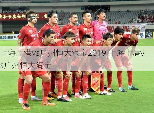 上海上港vs广州恒大淘宝2019,上海上港vs广州恒大淘宝